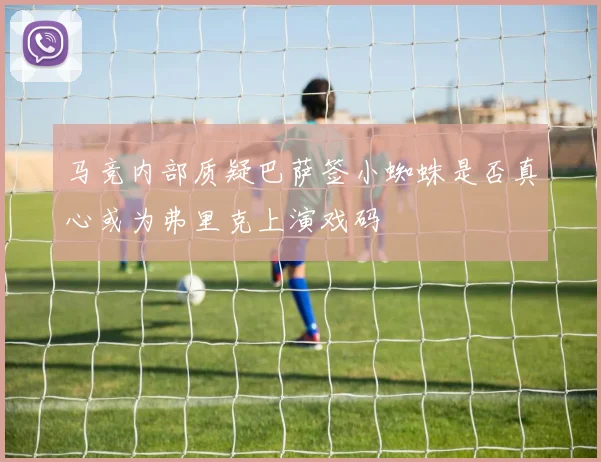 马竞内部质疑巴萨签小蜘蛛是否真心或为弗里克上演戏码