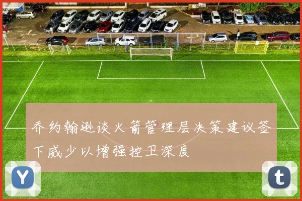 乔约翰逊谈火箭管理层决策建议签下威少以增强控卫深度